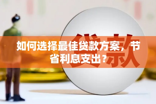 灞桥如何选择最佳贷款方案，节省利息支出？