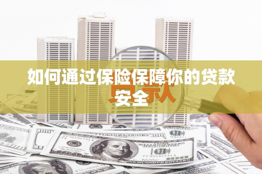 灞桥如何通过保险保障你的贷款安全