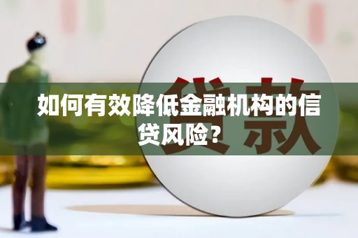 灞桥如何有效降低金融机构的信贷风险？