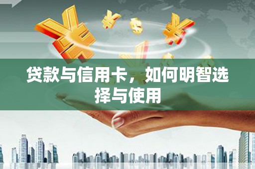 灞桥贷款与信用卡，如何明智选择与使用
