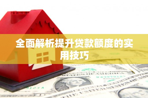 灞桥全面解析提升贷款额度的实用技巧