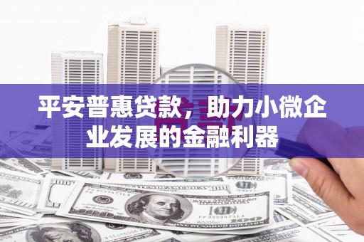 灞桥平安普惠贷款，助力小微企业发展的金融利器