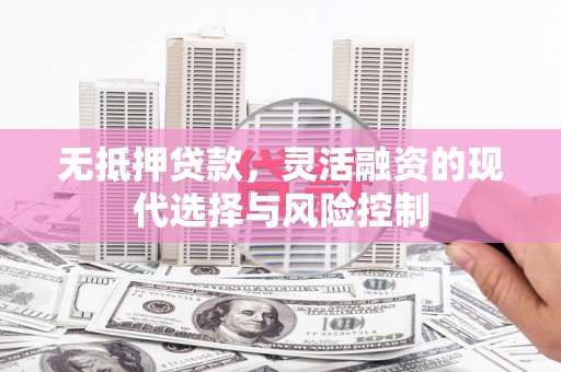 灞桥无抵押贷款，灵活融资的现代选择与风险控制