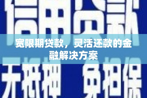 灞桥宽限期贷款，灵活还款的金融解决方案