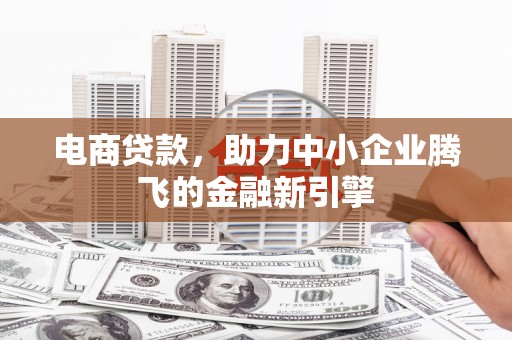 灞桥电商贷款，助力中小企业腾飞的金融新引擎