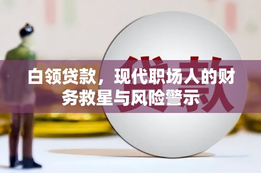 灞桥白领贷款，现代职场人的财务救星与风险警示