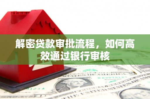 灞桥解密贷款审批流程，如何高效通过银行审核