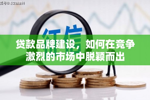 灞桥贷款品牌建设，如何在竞争激烈的市场中脱颖而出