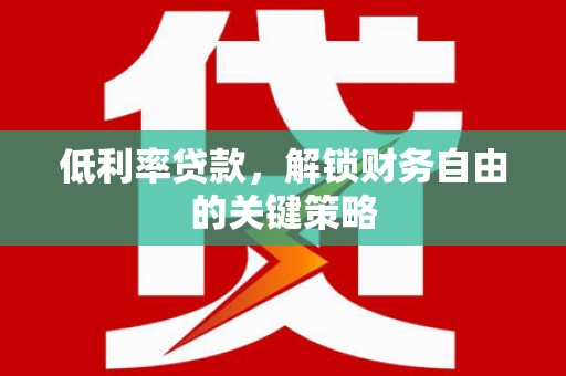 灞桥低利率贷款，解锁财务自由的关键策略
