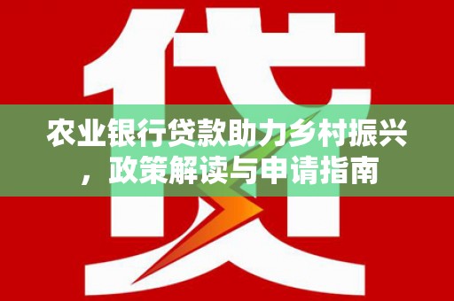 灞桥农业银行贷款助力乡村振兴，政策解读与申请指南