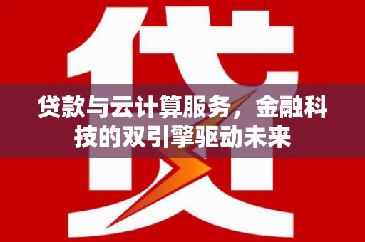 灞桥贷款与云计算服务，金融科技的双引擎驱动未来