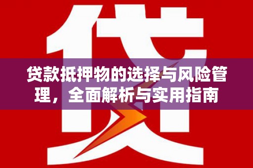 灞桥贷款抵押物的选择与风险管理，全面解析与实用指南