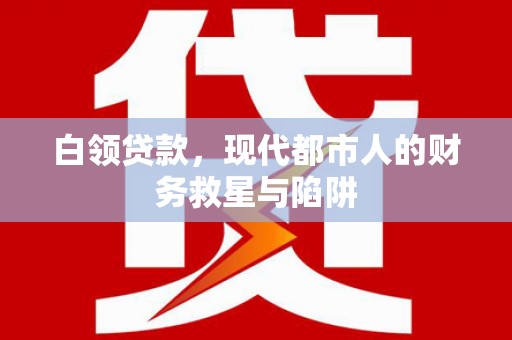 灞桥白领贷款，现代都市人的财务救星与陷阱