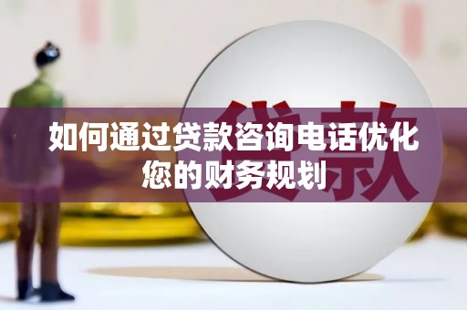 灞桥如何通过贷款咨询电话优化您的财务规划