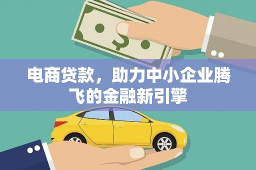灞桥电商贷款，助力中小企业腾飞的金融新引擎