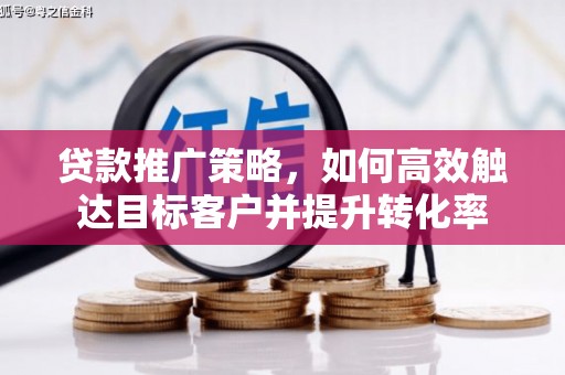 灞桥贷款推广策略，如何高效触达目标客户并提升转化率
