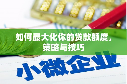 灞桥如何最大化你的贷款额度，策略与技巧