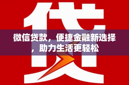 灞桥微信贷款，便捷金融新选择，助力生活更轻松