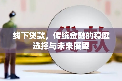 灞桥线下贷款，传统金融的稳健选择与未来展望
