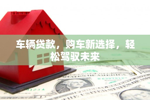 灞桥车辆贷款，购车新选择，轻松驾驭未来