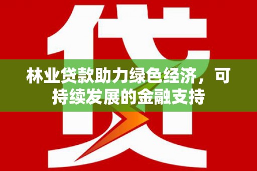 灞桥林业贷款助力绿色经济，可持续发展的金融支持