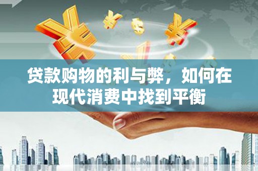 灞桥贷款购物的利与弊，如何在现代消费中找到平衡