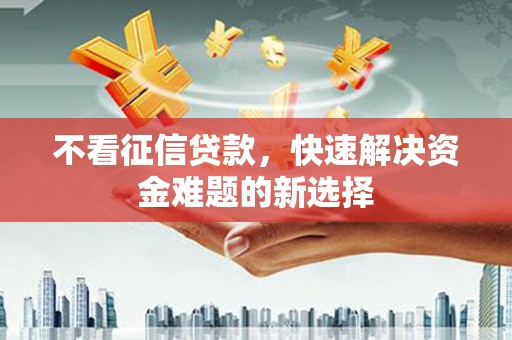 灞桥不看征信贷款，快速解决资金难题的新选择