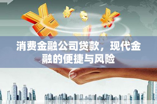 灞桥消费金融公司贷款，现代金融的便捷与风险