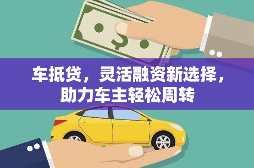 灞桥车抵贷，灵活融资新选择，助力车主轻松周转
