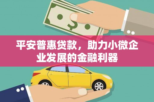 灞桥平安普惠贷款，助力小微企业发展的金融利器