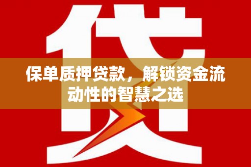 灞桥保单质押贷款，解锁资金流动性的智慧之选