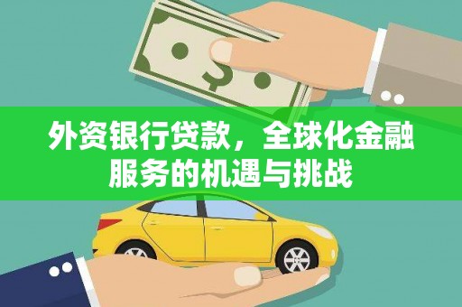 灞桥外资银行贷款，全球化金融服务的机遇与挑战