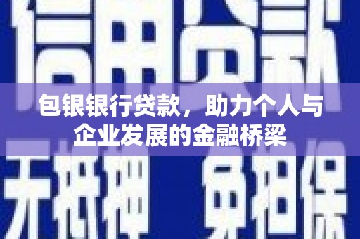 灞桥包银银行贷款，助力个人与企业发展的金融桥梁