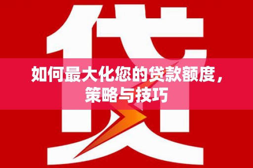 灞桥如何最大化您的贷款额度，策略与技巧