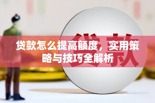 灞桥贷款怎么提高额度，实用策略与技巧全解析