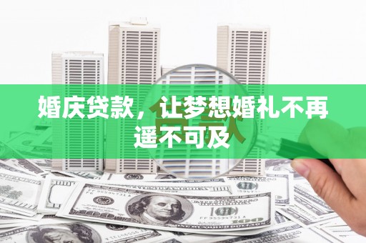 灞桥婚庆贷款，让梦想婚礼不再遥不可及