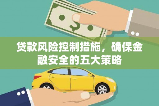 灞桥贷款风险控制措施，确保金融安全的五大策略