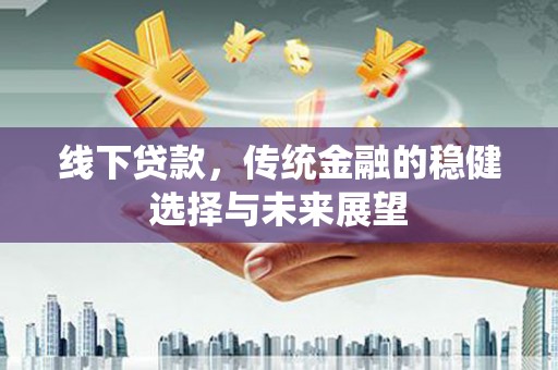 灞桥线下贷款，传统金融的稳健选择与未来展望