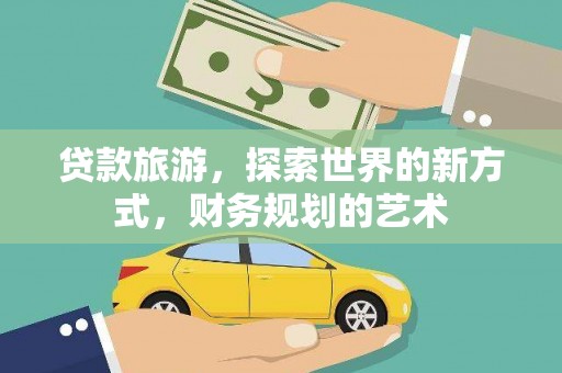 灞桥贷款旅游，探索世界的新方式，财务规划的艺术