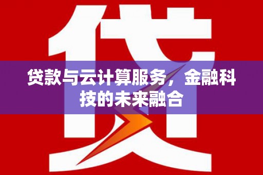 灞桥贷款与云计算服务，金融科技的未来融合