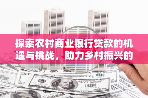 灞桥探索农村商业银行贷款的机遇与挑战，助力乡村振兴的金融引擎