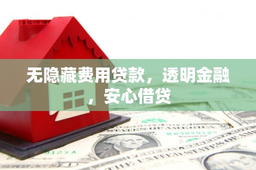 灞桥无隐藏费用贷款，透明金融，安心借贷
