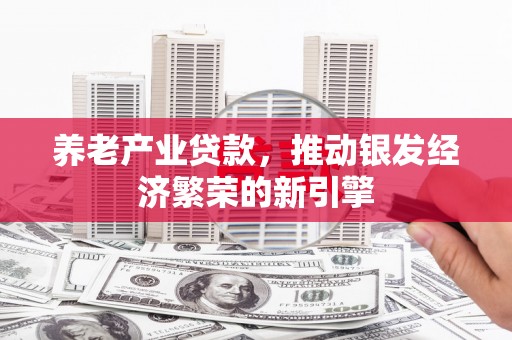 灞桥养老产业贷款，推动银发经济繁荣的新引擎
