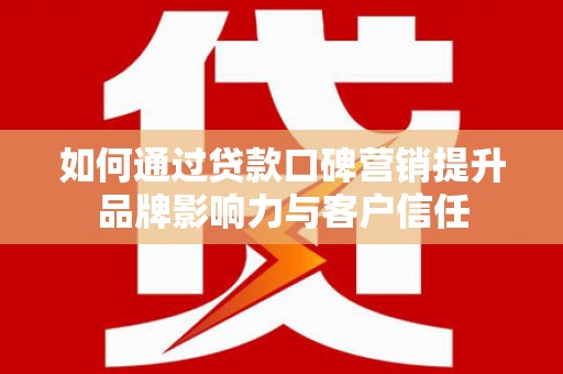 灞桥如何通过贷款口碑营销提升品牌影响力与客户信任