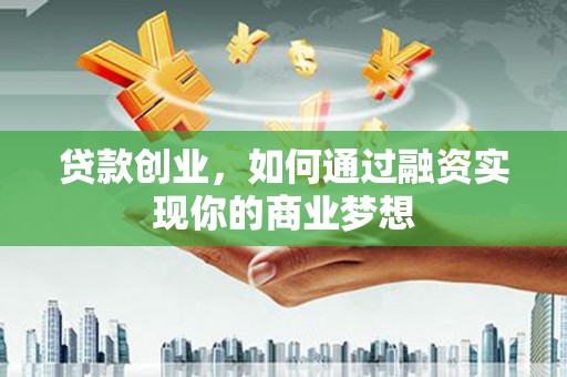 灞桥贷款创业，如何通过融资实现你的商业梦想