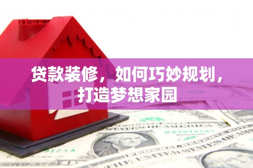 灞桥贷款装修，如何巧妙规划，打造梦想家园
