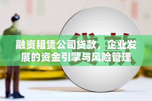 灞桥融资租赁公司贷款，企业发展的资金引擎与风险管理