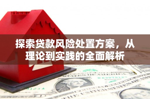 灞桥探索贷款风险处置方案，从理论到实践的全面解析