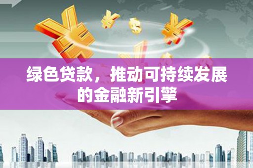 灞桥绿色贷款，推动可持续发展的金融新引擎