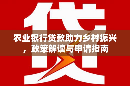 灞桥农业银行贷款助力乡村振兴，政策解读与申请指南